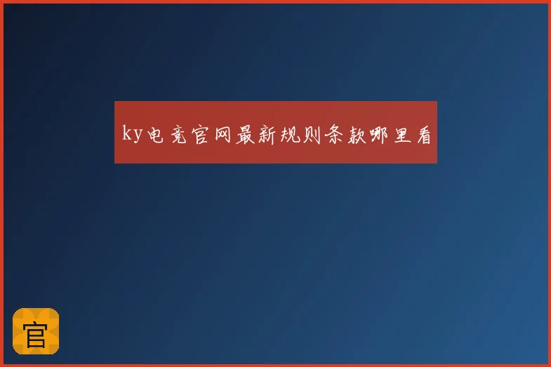 ky电竞官网最新规则条款哪里看