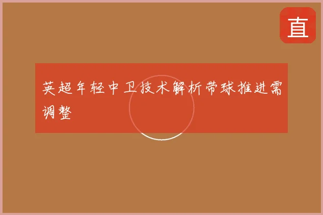英超年轻中卫技术解析带球推进需调整