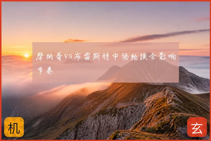 摩纳哥vs布雷斯特中场轮换会影响节奏