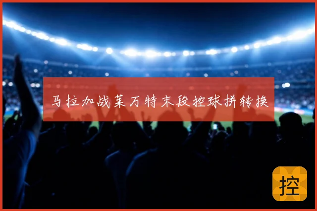 马拉加战莱万特末段控球拼转换
