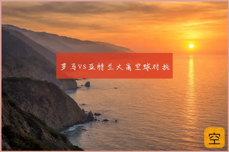 罗马vs亚特兰大高空球对抗