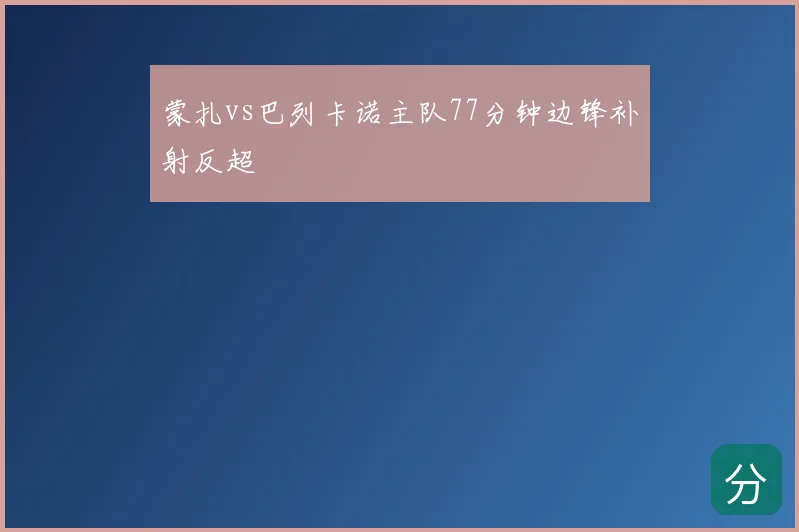 蒙扎vs巴列卡诺主队77分钟边锋补射反超