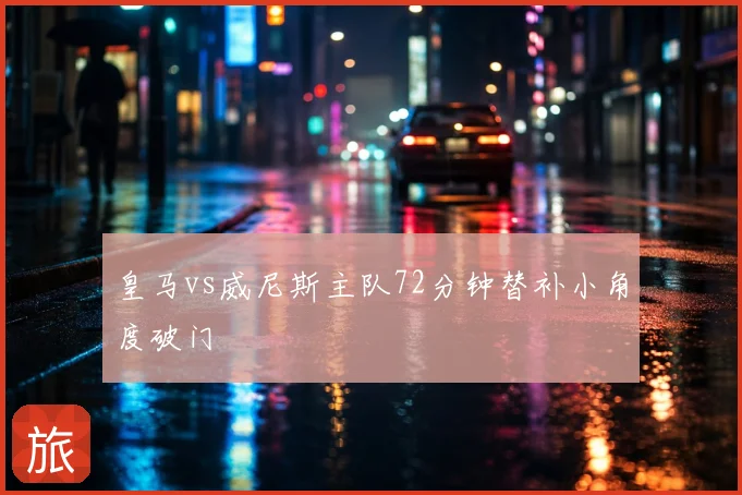 皇马vs威尼斯主队72分钟替补小角度破门