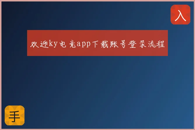 欢迎ky电竞app下载账号登录流程
