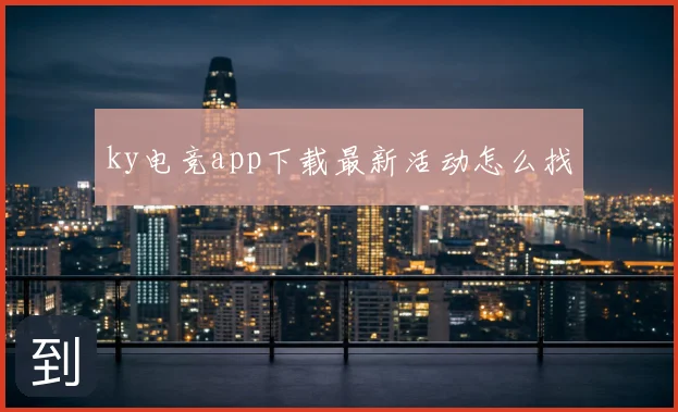 ky电竞app下载最新活动怎么找