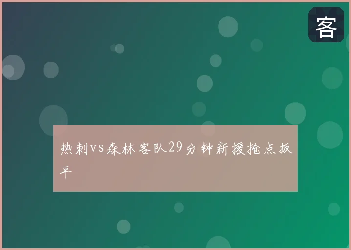 热刺vs森林客队29分钟新援抢点扳平