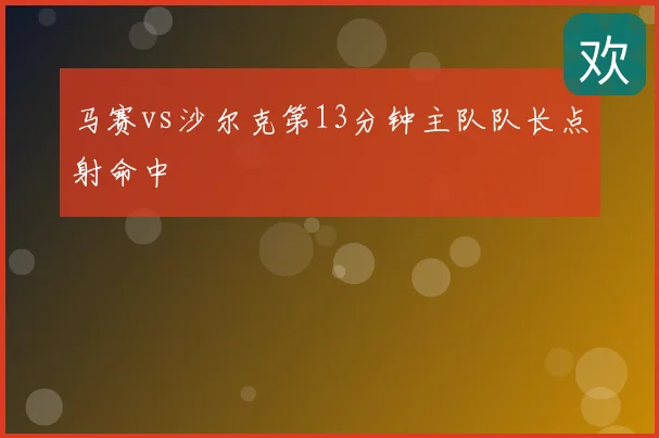 马赛vs沙尔克第13分钟主队队长点射命中