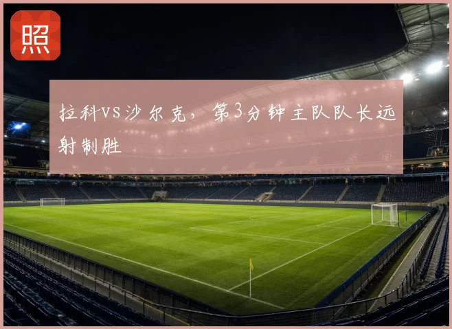 拉科vs沙尔克，第3分钟主队队长远射制胜