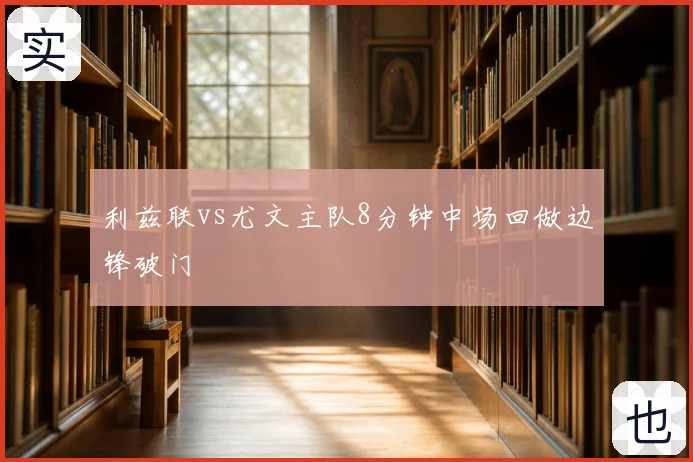利兹联vs尤文主队8分钟中场回做边锋破门
