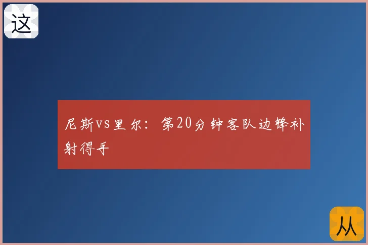 尼斯vs里尔：第20分钟客队边锋补射得手